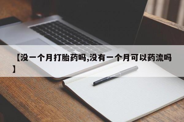 药流药购买方式【没一个月打胎药吗,没有一个月可以药流吗】